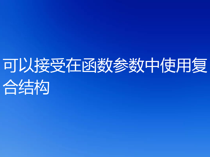 可以接受在函数参数中使用复合结构
