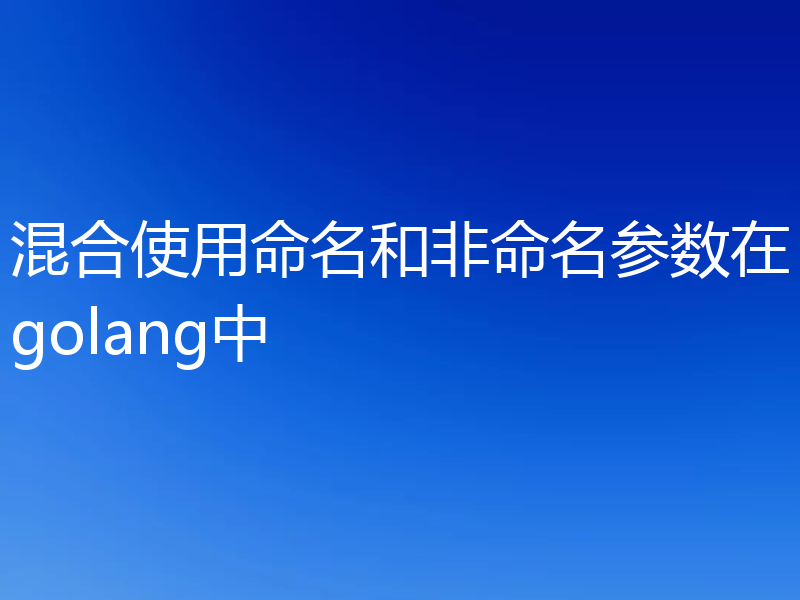 混合使用命名和非命名参数在golang中