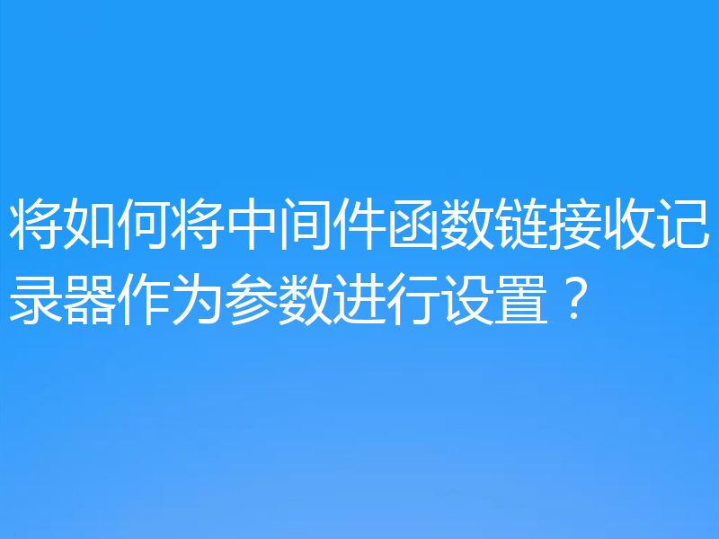 将如何将中间件函数链接收记录器作为参数进行设置？