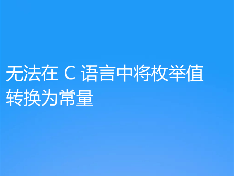 无法在 C 语言中将枚举值转换为常量