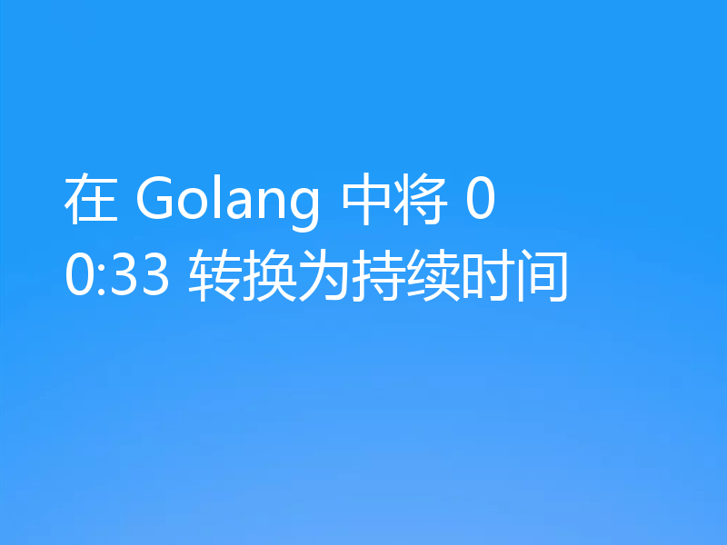 在 Golang 中将 00:33 转换为持续时间