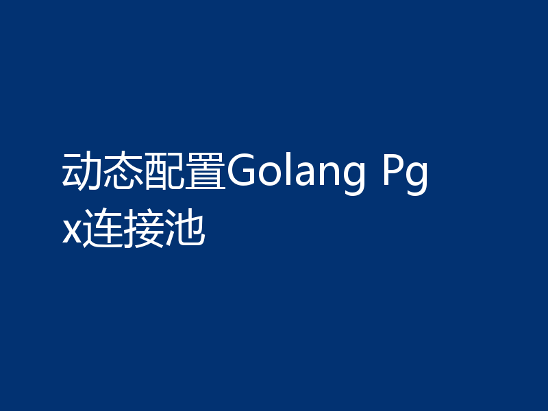 动态配置Golang Pgx连接池