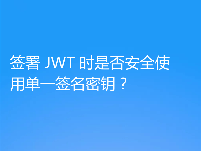 签署 JWT 时是否安全使用单一签名密钥？