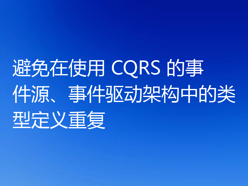 避免在使用 CQRS 的事件源、事件驱动架构中的类型定义重复