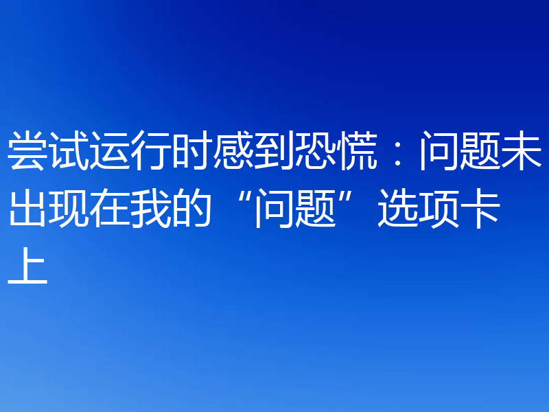 尝试运行时感到恐慌：问题未出现在我的“问题”选项卡上