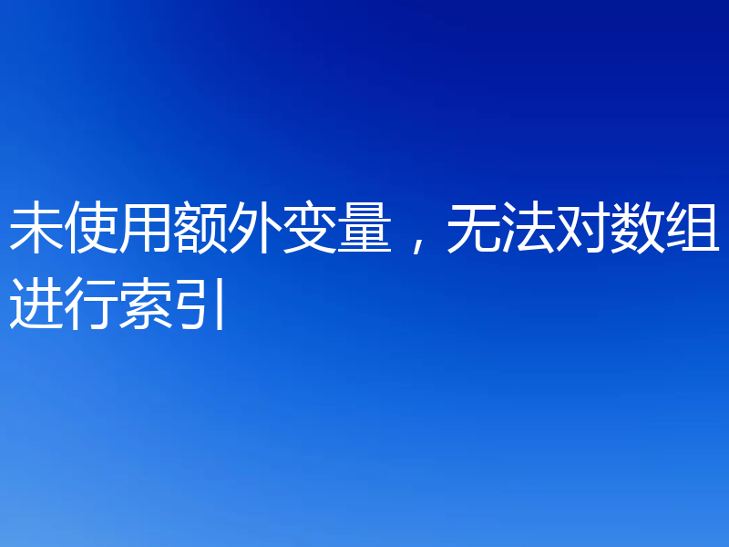未使用额外变量，无法对数组进行索引