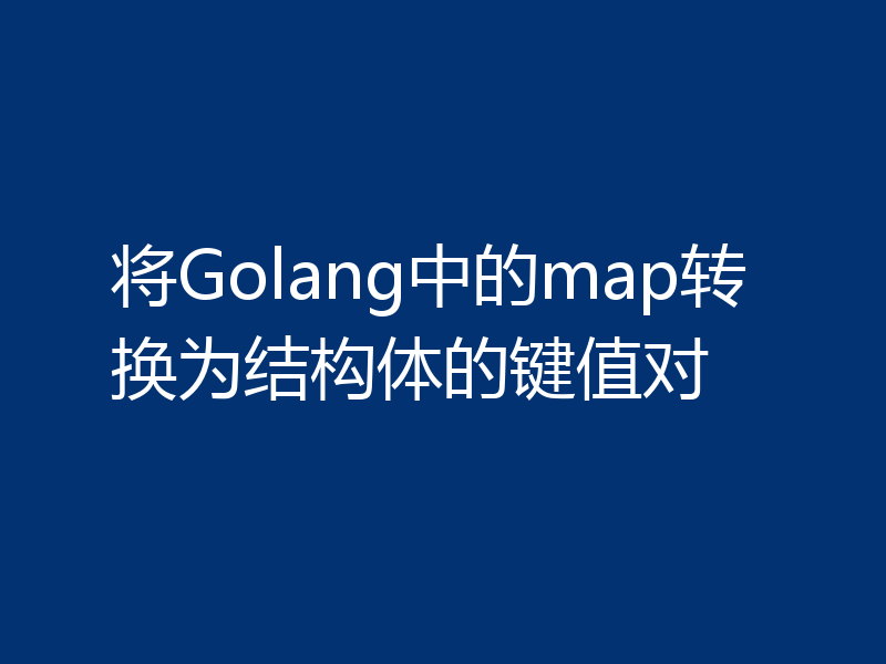 将Golang中的map转换为结构体的键值对