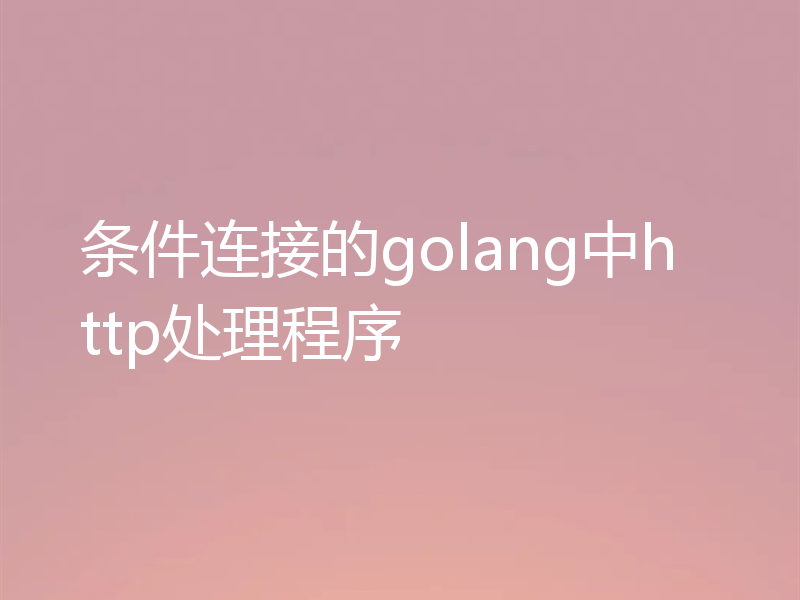 条件连接的golang中http处理程序