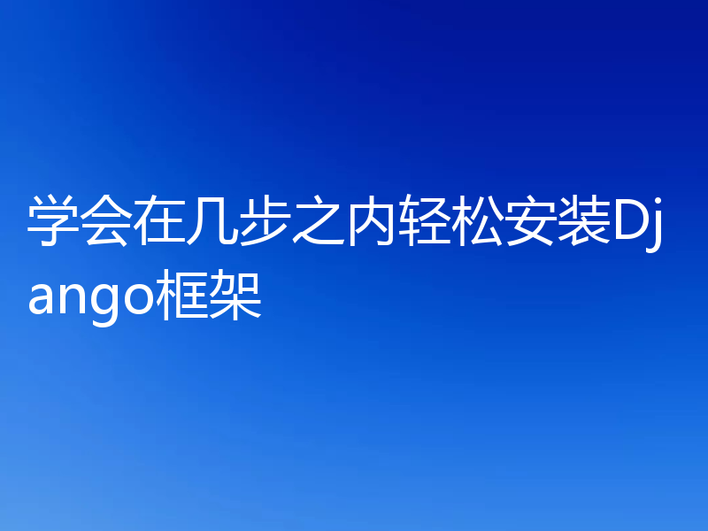 学会在几步之内轻松安装Django框架