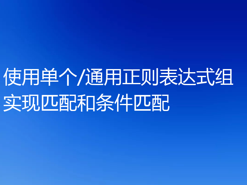 使用单个/通用正则表达式组实现匹配和条件匹配