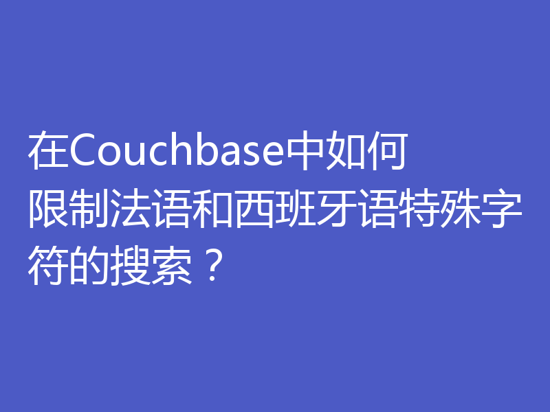 在Couchbase中如何限制法语和西班牙语特殊字符的搜索？