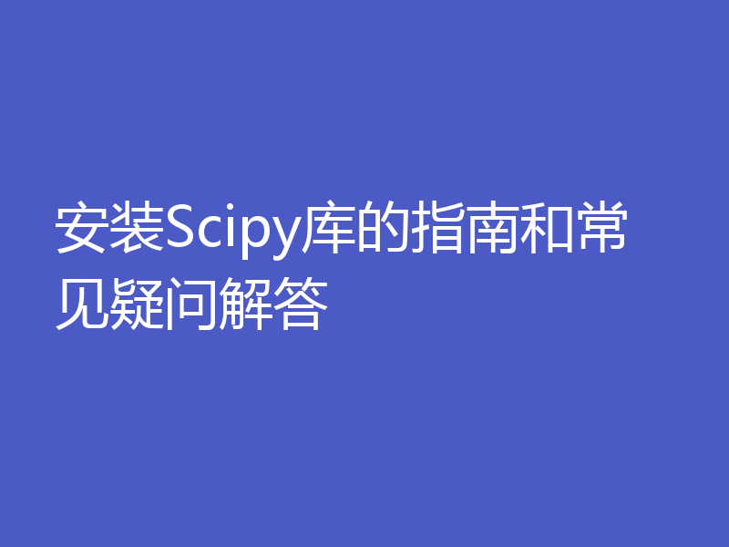 安装Scipy库的指南和常见疑问解答