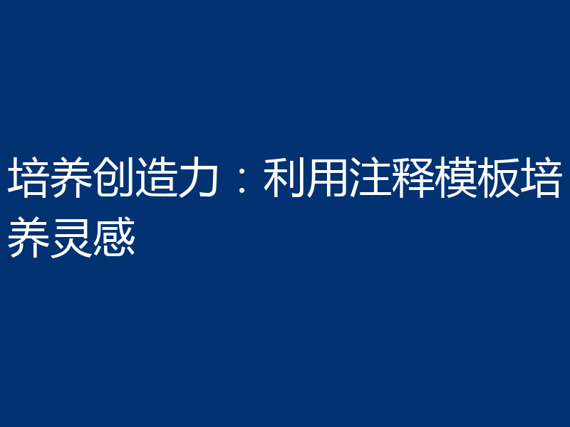 培养创造力：利用注释模板培养灵感