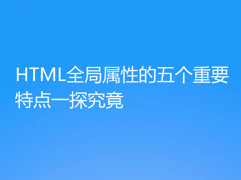 HTML全局属性的五个重要特点一探究竟