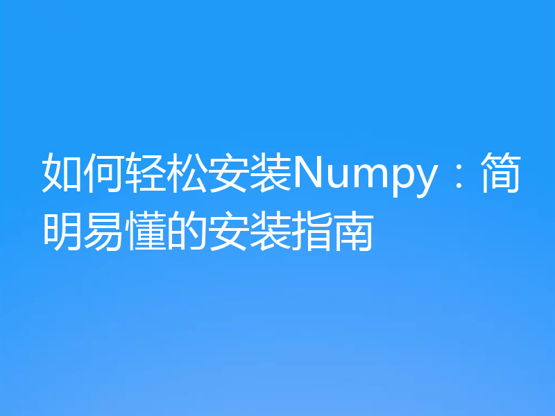 如何轻松安装Numpy：简明易懂的安装指南