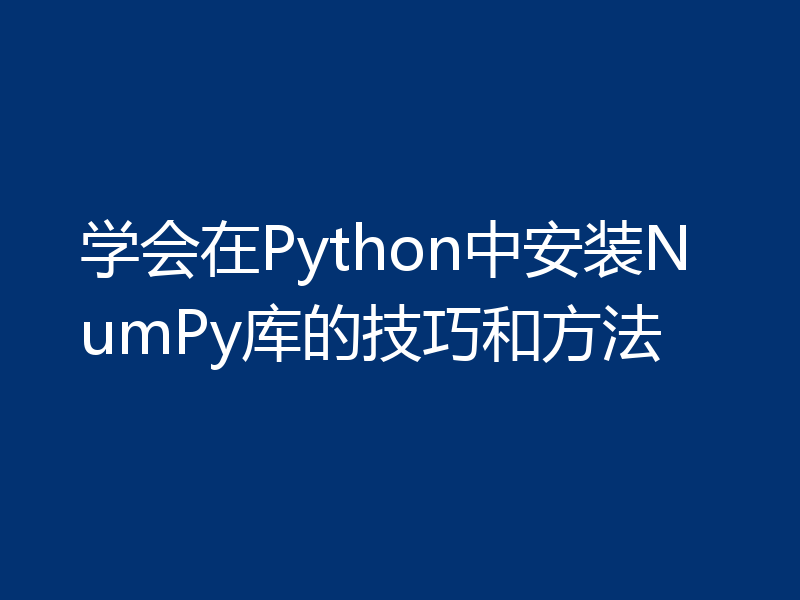 学会在Python中安装NumPy库的技巧和方法