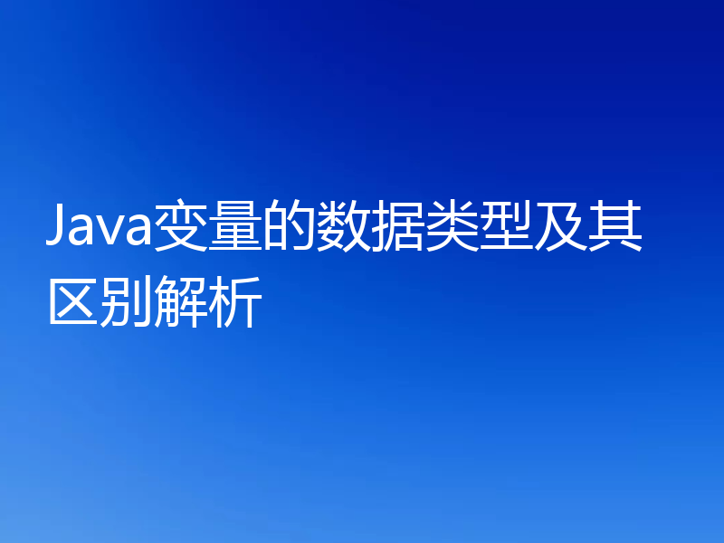 Java变量的数据类型及其区别解析