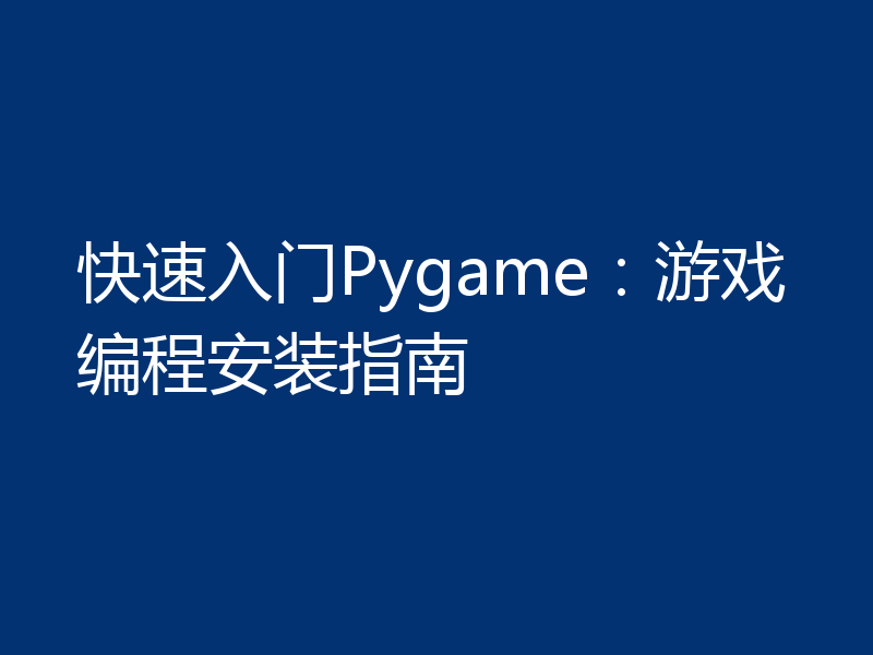 快速入门Pygame：游戏编程安装指南