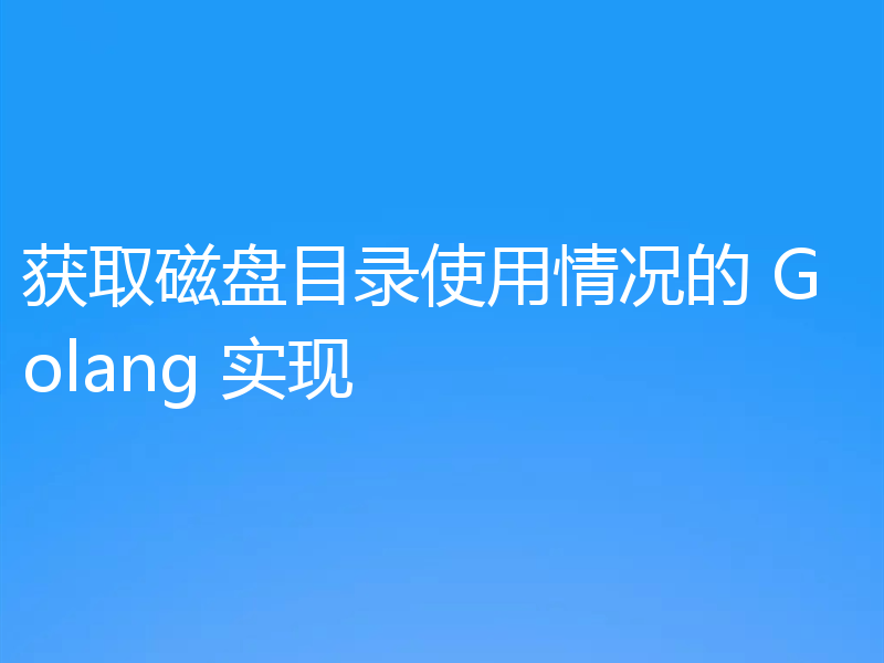 获取磁盘目录使用情况的 Golang 实现