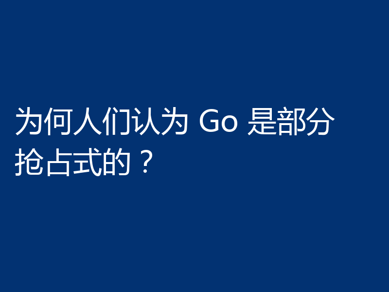 为何人们认为 Go 是部分抢占式的？