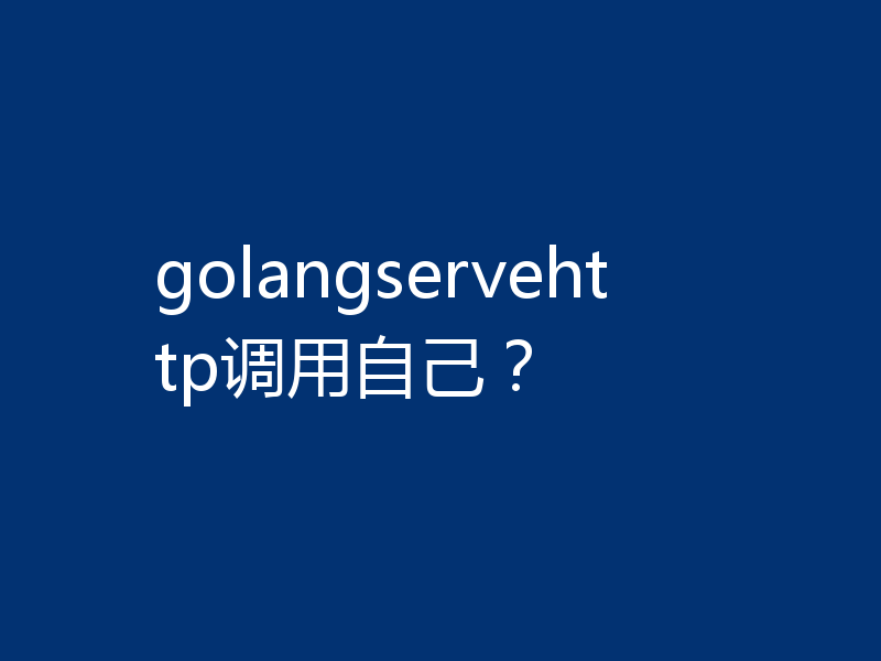 golangservehttp调用自己？