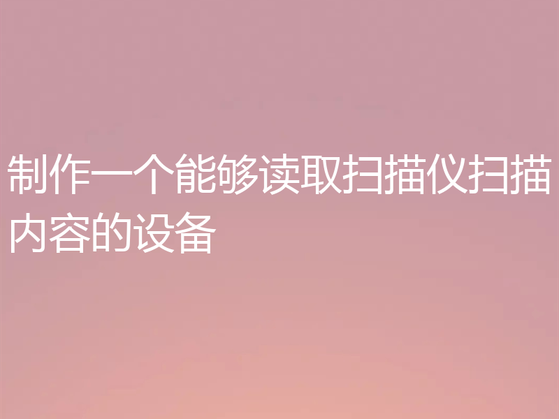 制作一个能够读取扫描仪扫描内容的设备