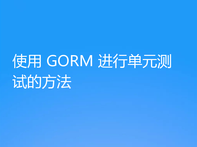 使用 GORM 进行单元测试的方法