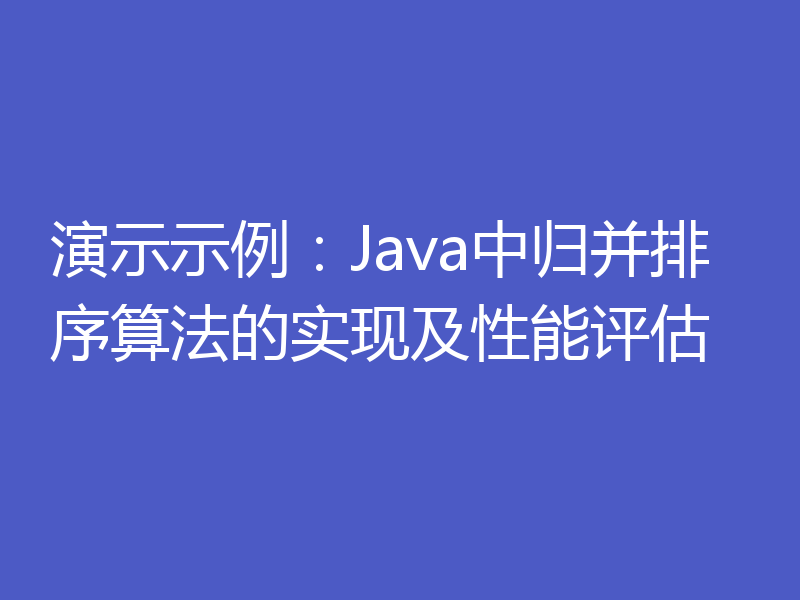 演示示例：Java中归并排序算法的实现及性能评估