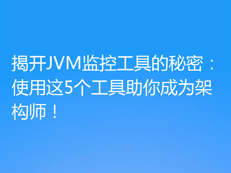 揭开JVM监控工具的秘密：使用这5个工具助你成为架构师！