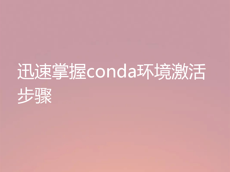 迅速掌握conda环境激活步骤