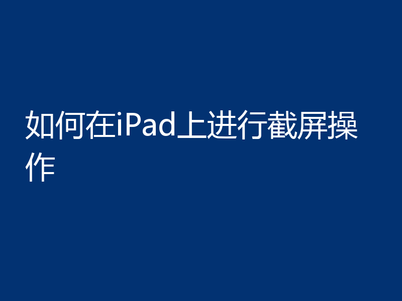如何在iPad上进行截屏操作
