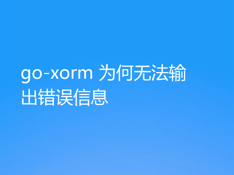 go-xorm 为何无法输出错误信息