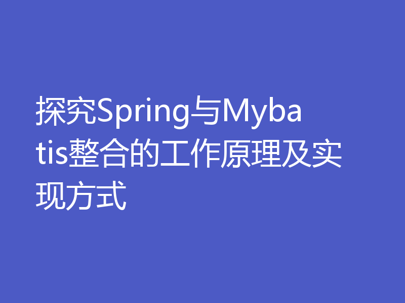 探究Spring与Mybatis整合的工作原理及实现方式