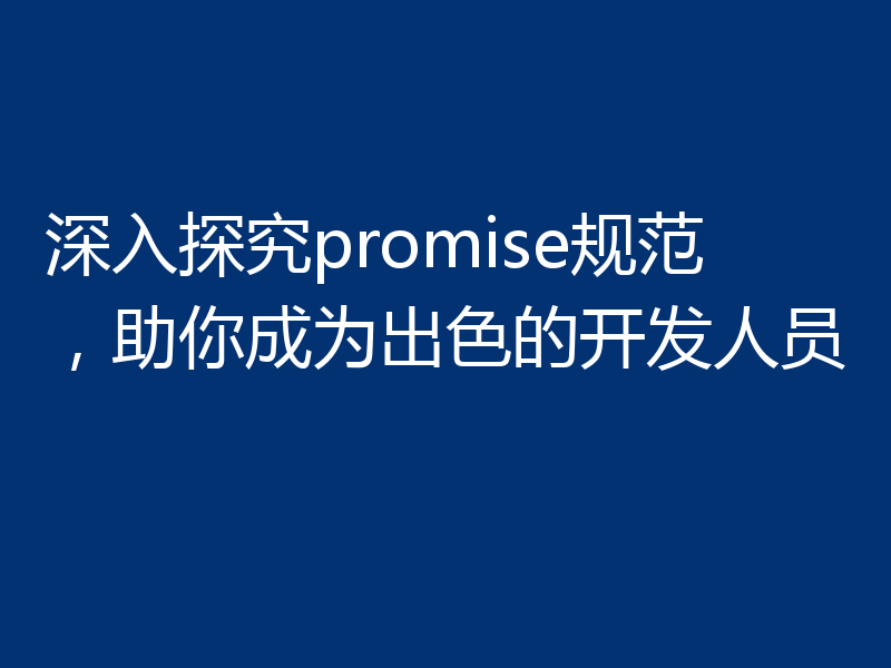 深入探究promise规范，助你成为出色的开发人员
