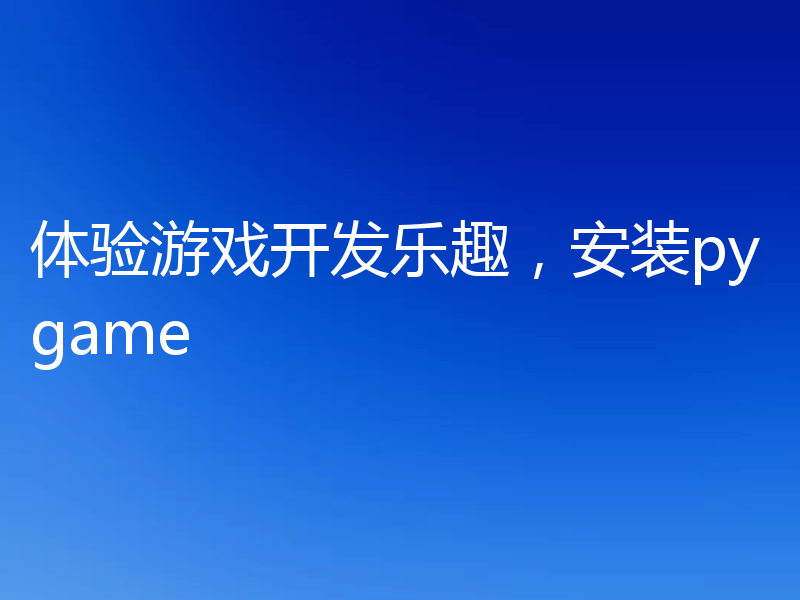 体验游戏开发乐趣，安装pygame