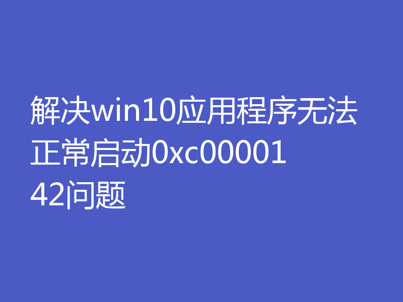 解决win10应用程序无法正常启动0xc0000142问题