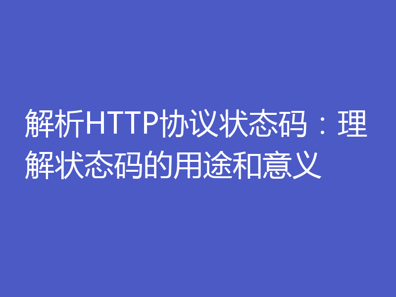 解析HTTP协议状态码：理解状态码的用途和意义