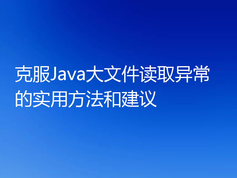 克服Java大文件读取异常的实用方法和建议