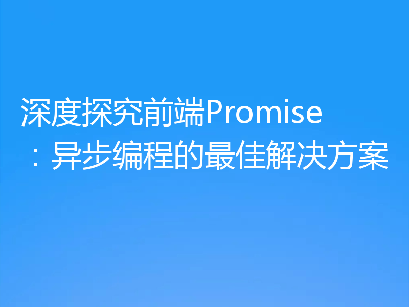 深度探究前端Promise：异步编程的最佳解决方案
