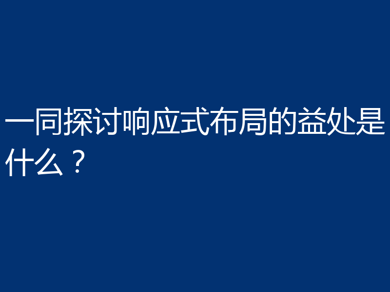 一同探讨响应式布局的益处是什么？