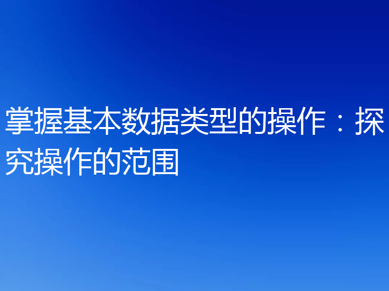 掌握基本数据类型的操作：探究操作的范围