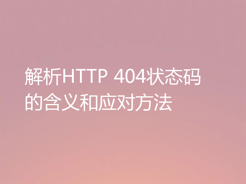 解析HTTP 404状态码的含义和应对方法