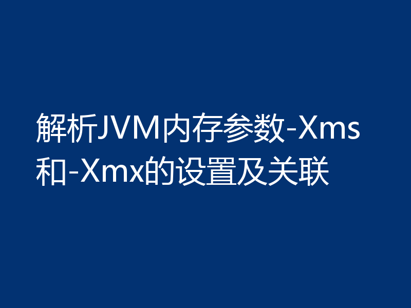 解析JVM内存参数-Xms和-Xmx的设置及关联