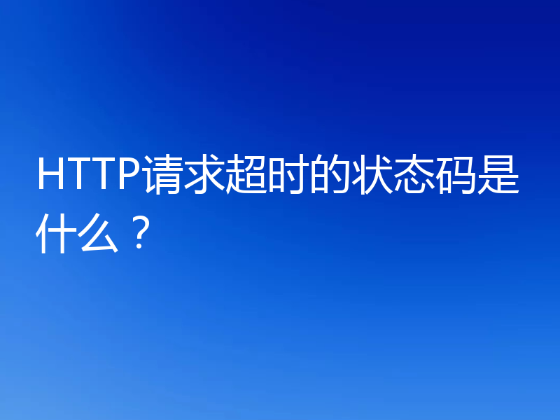 HTTP请求超时的状态码是什么？