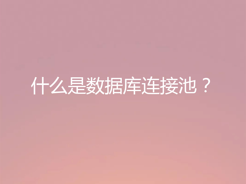 什么是数据库连接池？