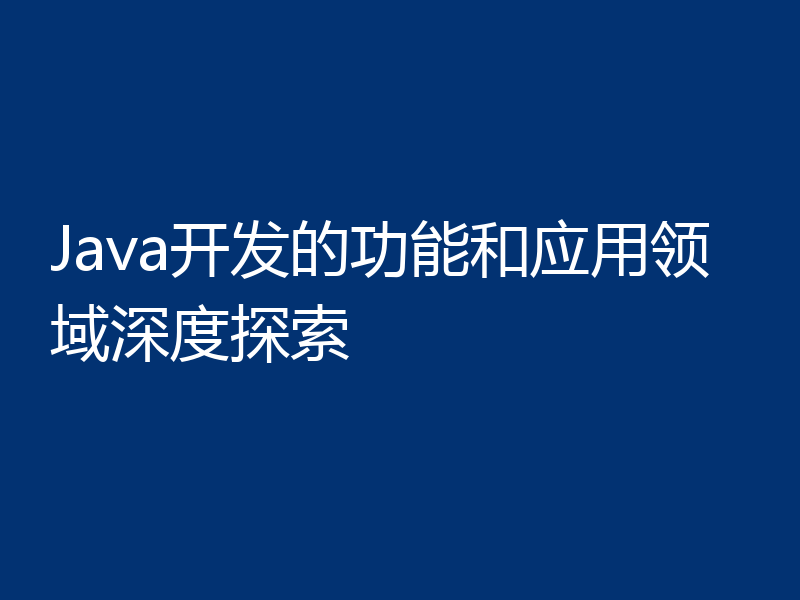 Java开发的功能和应用领域深度探索
