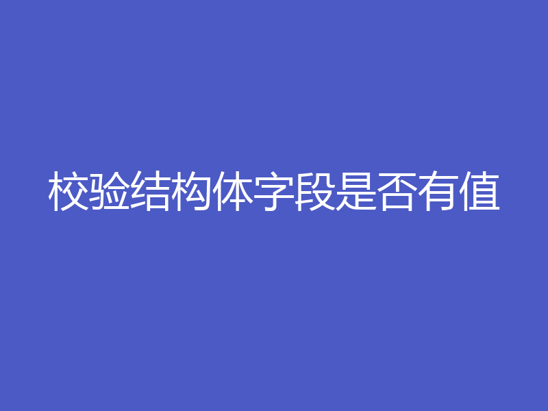校验结构体字段是否有值