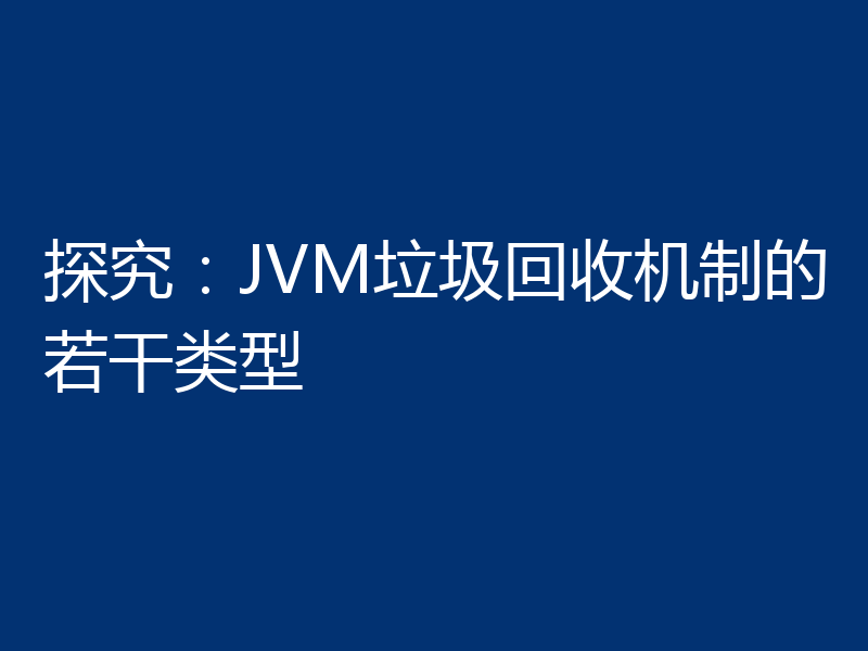 探究：JVM垃圾回收机制的若干类型
