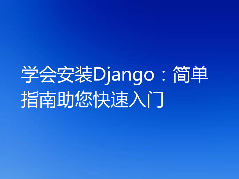 学会安装Django：简单指南助您快速入门