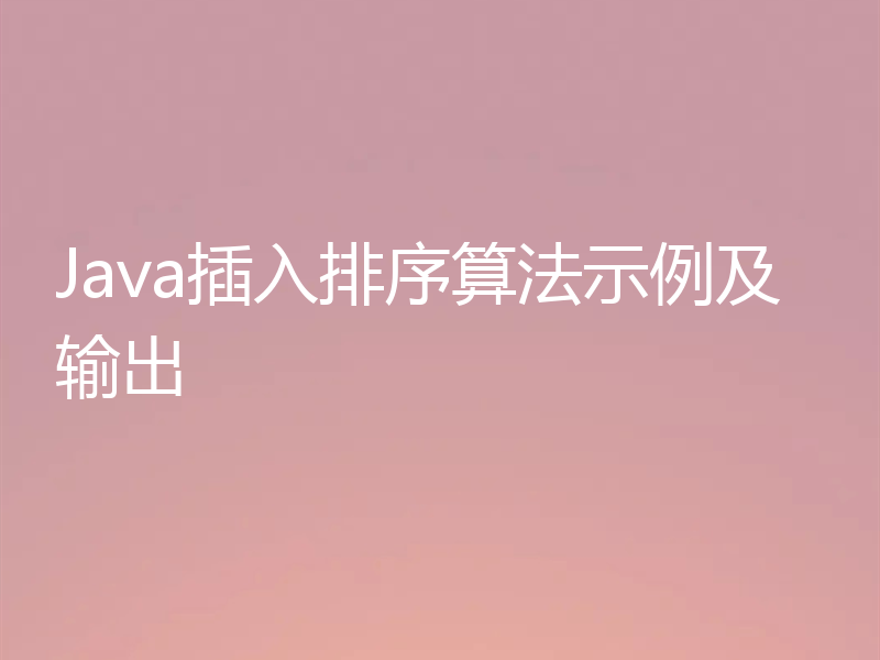 Java插入排序算法示例及输出